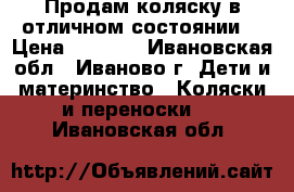 Продам коляску в отличном состоянии  › Цена ­ 6 500 - Ивановская обл., Иваново г. Дети и материнство » Коляски и переноски   . Ивановская обл.